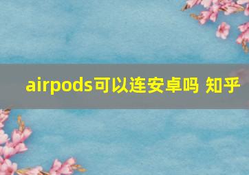 airpods可以连安卓吗 知乎